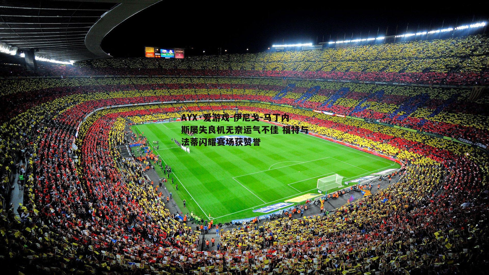 伊尼戈-马丁内斯屡失良机无奈运气不佳 福特与法蒂闪耀赛场获赞誉